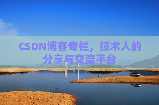 CSDN博客专栏，技术人的分享与交流平台